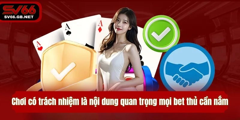 Chơi có trách nhiệm là nội dung quan trọng mọi bet thủ cần nắm khi tham gia
