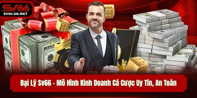 Đại Lý Sv66 – Mô Hình Kinh Doanh Cá Cược Uy Tín, An Toàn