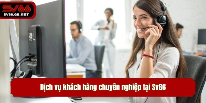 Dịch vụ khách hàng chuyên nghiệp tại Sv66