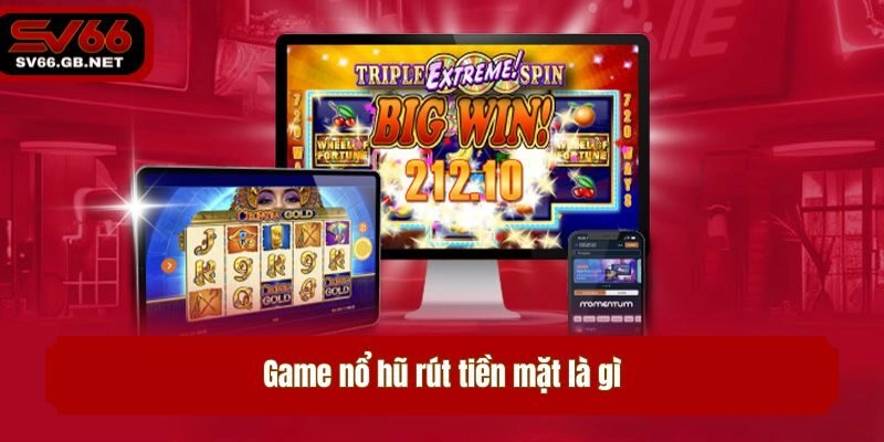 Game nổ hũ rút tiền mặt là gì?