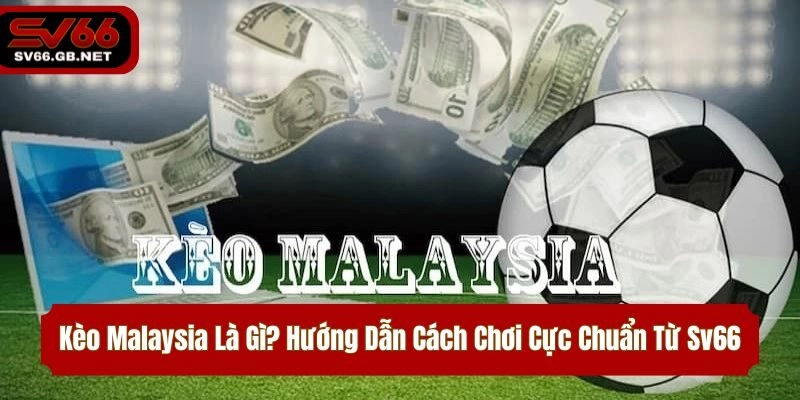 Kèo Malaysia Là Gì? Hướng Dẫn Cách Chơi Cực Chuẩn Từ Sv66