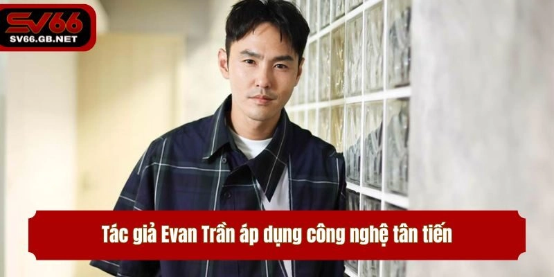 Tác giả Evan Trần áp dụng công nghệ tân tiến