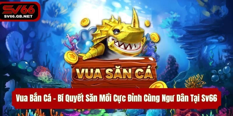 Vua Bắn Cá – Bí Quyết Săn Mồi Cực Đỉnh Cùng Ngư Dân Tại Sv66